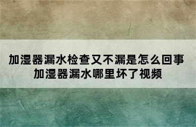 加湿器漏水检查又不漏是怎么回事 加湿器漏水哪里坏了视频